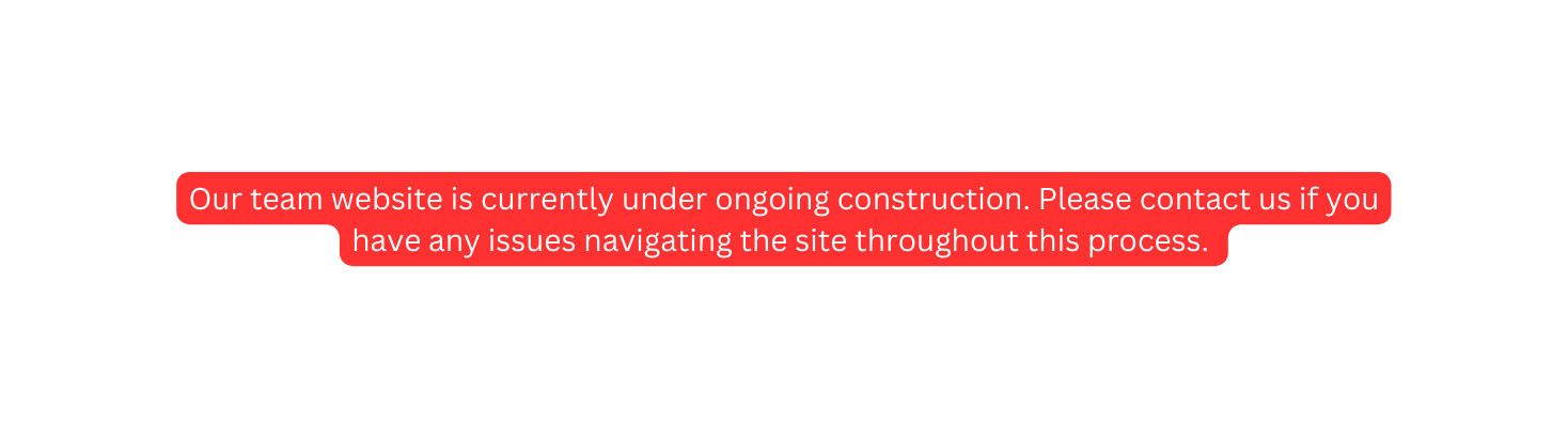 Our team website is currently under ongoing construction Please contact us if you have any issues navigating the site throughout this process